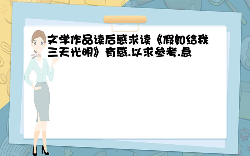 文学作品读后感求读《假如给我三天光明》有感.以求参考.急