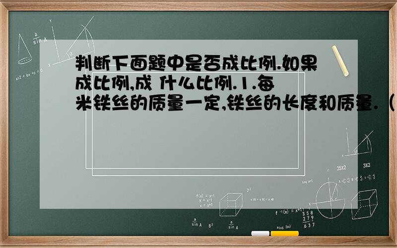 判断下面题中是否成比例.如果成比例,成 什么比例.1.每米铁丝的质量一定,铁丝的长度和质量.（ ）