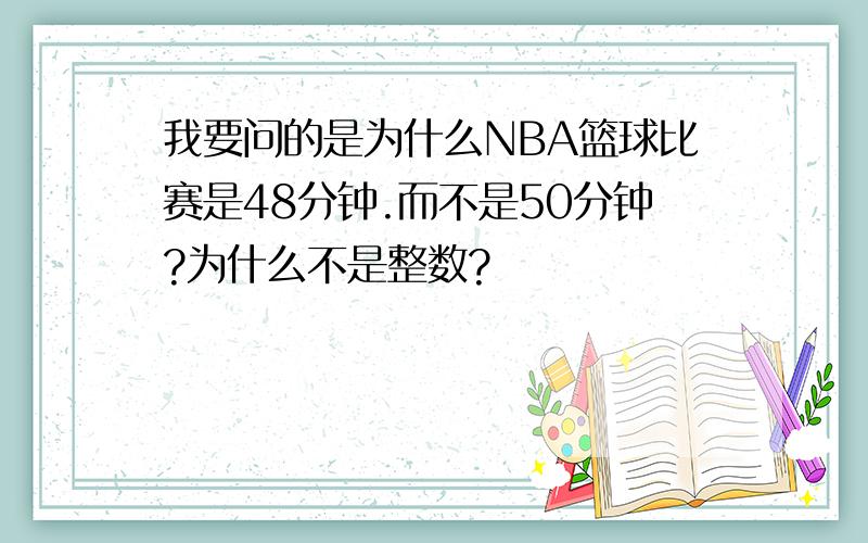 我要问的是为什么NBA篮球比赛是48分钟.而不是50分钟?为什么不是整数?