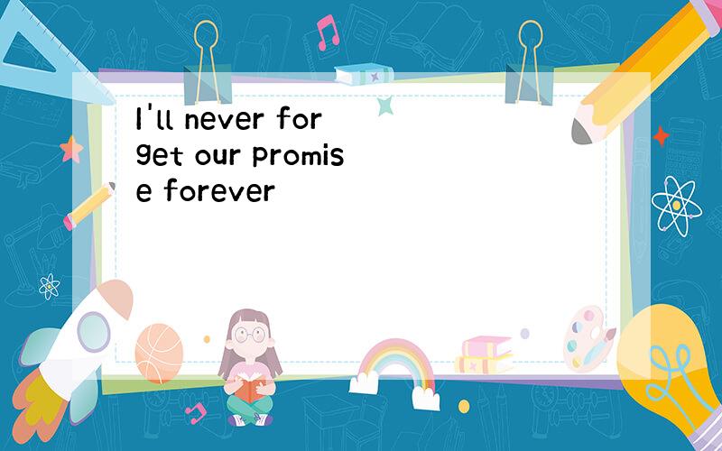 I'll never forget our promise forever