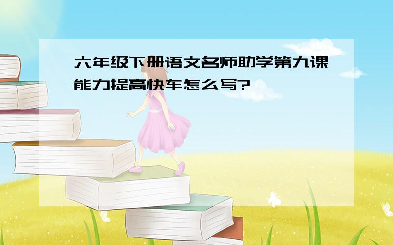 六年级下册语文名师助学第九课能力提高快车怎么写?