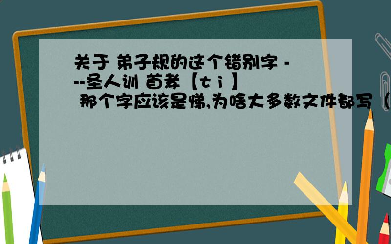 关于 弟子规的这个错别字 ---圣人训 首孝【t i 】 那个字应该是悌,为啥大多数文件都写（弟）