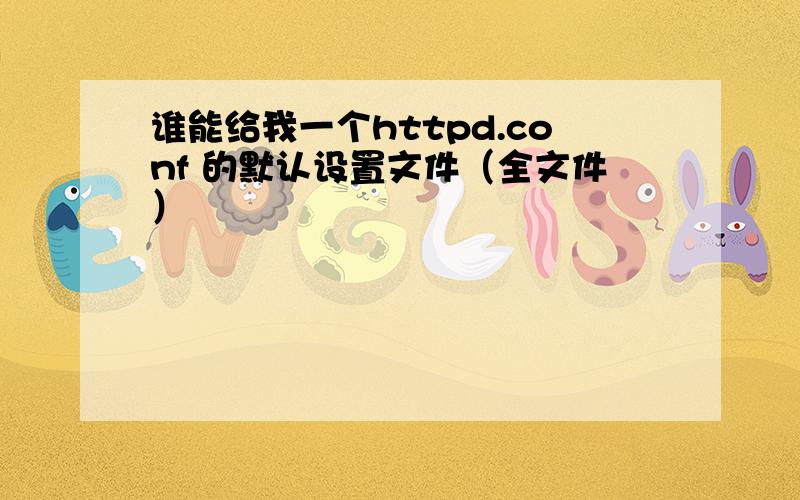 谁能给我一个httpd.conf 的默认设置文件（全文件）