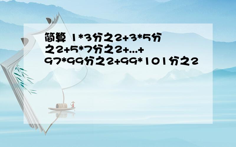 简算 1*3分之2+3*5分之2+5*7分之2+...+97*99分之2+99*101分之2