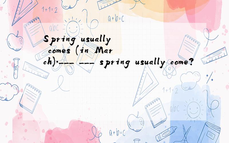 Spring usually comes (in March).___ ___ spring usually come?