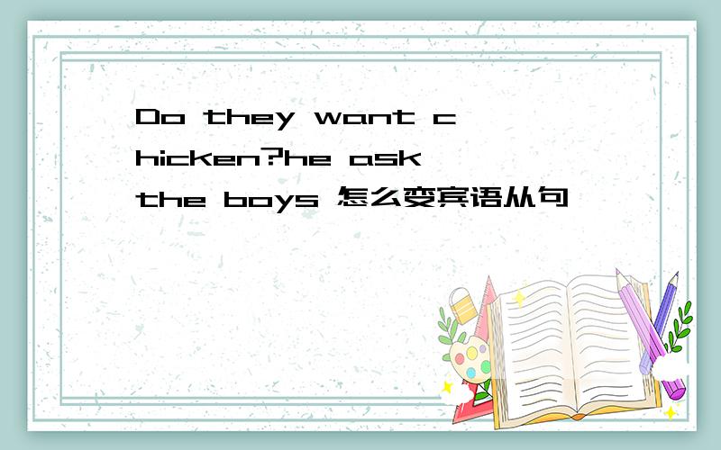 Do they want chicken?he ask the boys 怎么变宾语从句