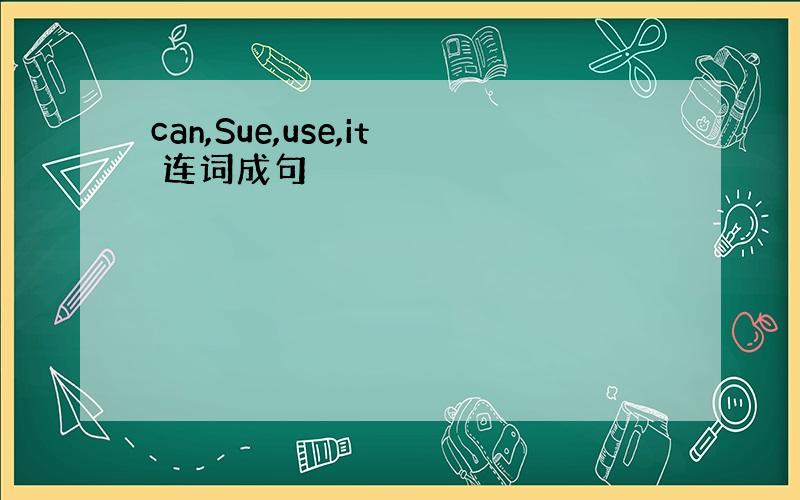 can,Sue,use,it 连词成句