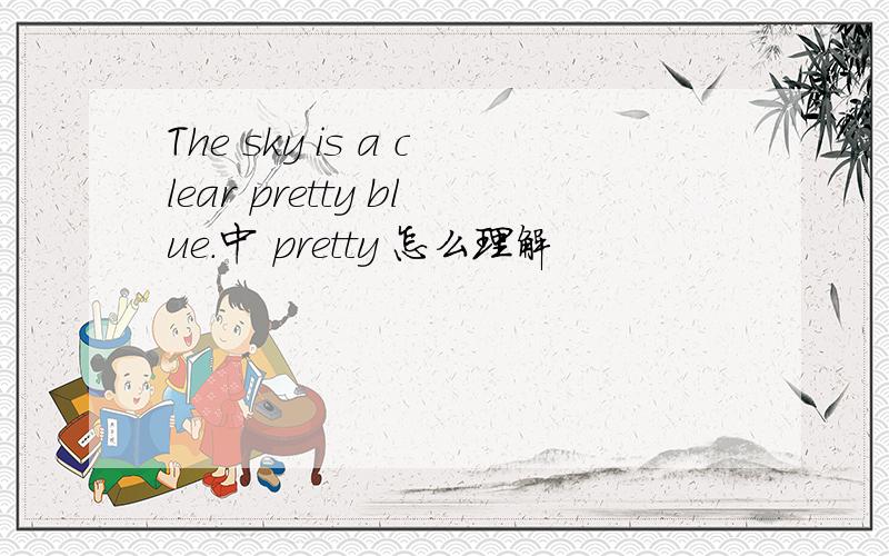 The sky is a clear pretty blue.中 pretty 怎么理解