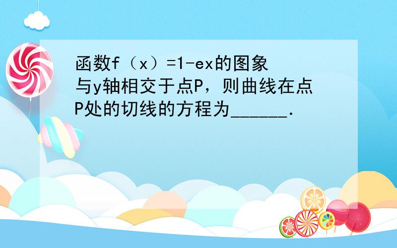 函数f（x）=1-ex的图象与y轴相交于点P，则曲线在点P处的切线的方程为______．