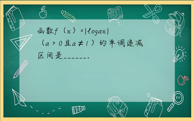 函数f（x）=|logax|（a＞0且a≠1）的单调递减区间是______．