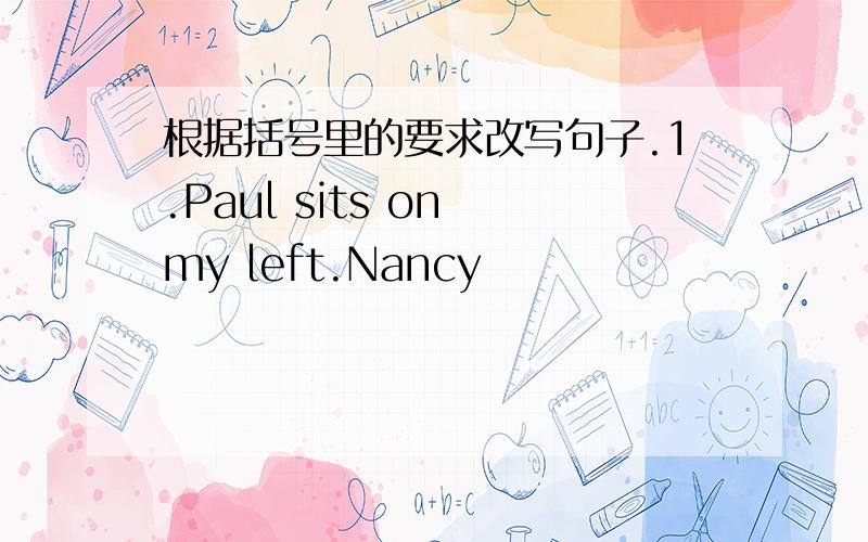 根据括号里的要求改写句子.1.Paul sits on my left.Nancy