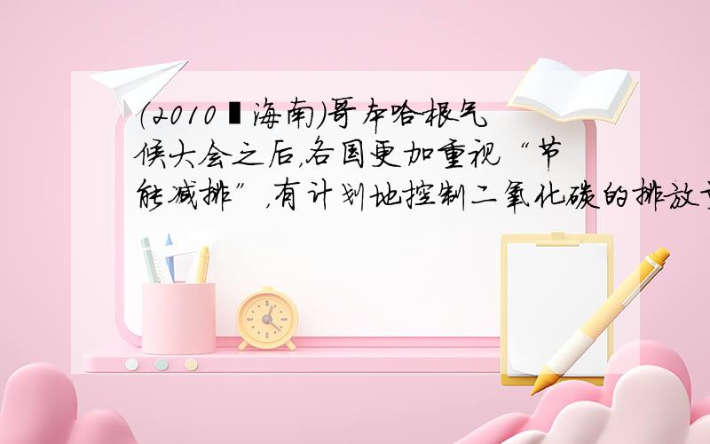 （2010•海南）哥本哈根气候大会之后，各国更加重视“节能减排”，有计划地控制二氧化碳的排放量．