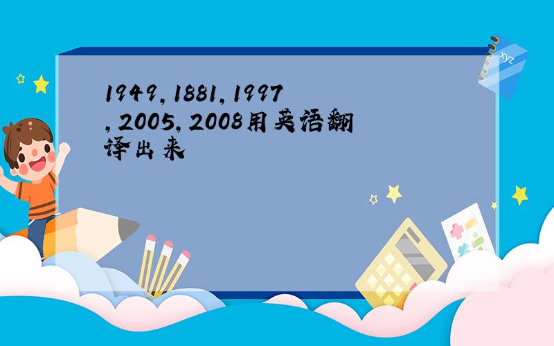 1949,1881,1997,2005,2008用英语翻译出来