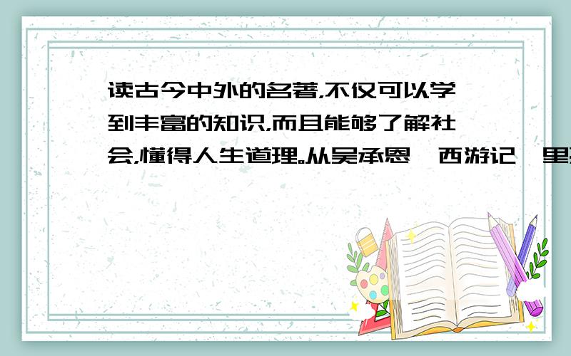 读古今中外的名著，不仅可以学到丰富的知识，而且能够了解社会，懂得人生道理。从吴承恩《西游记》里孙悟空的身上，我们能学