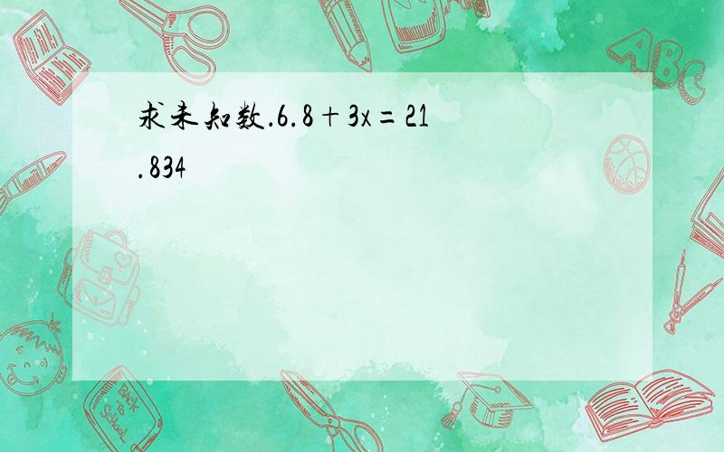 求未知数．6.8+3x=21.834