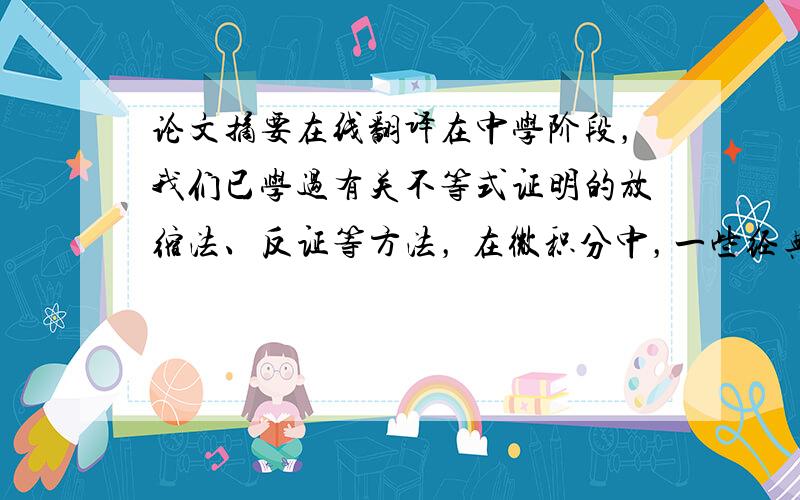 论文摘要在线翻译在中学阶段，我们已学过有关不等式证明的放缩法、反证等方法， 在微积分中，一些经典或重要结果往往也表现为不