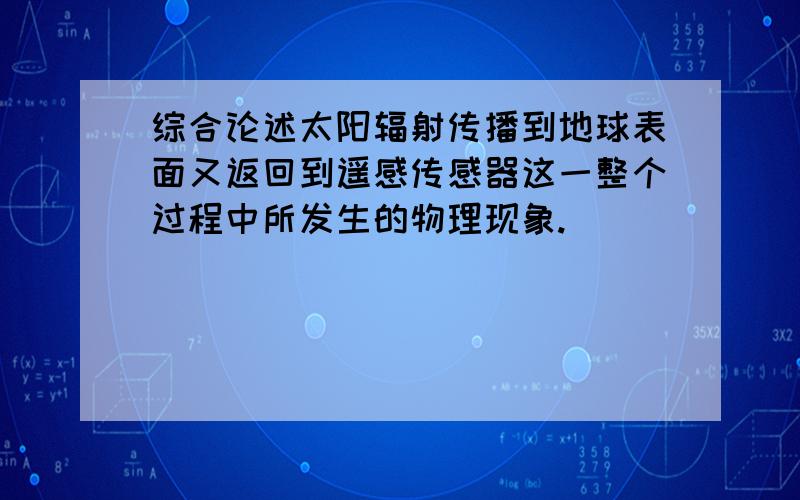 综合论述太阳辐射传播到地球表面又返回到遥感传感器这一整个过程中所发生的物理现象.