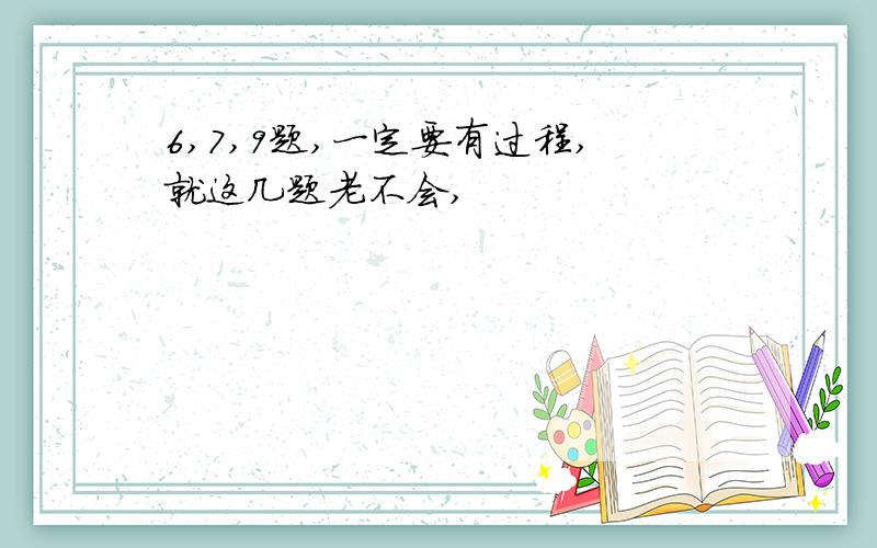 6,7,9题,一定要有过程,就这几题老不会,