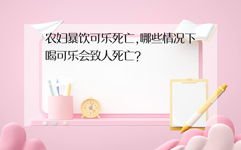 农妇暴饮可乐死亡,哪些情况下喝可乐会致人死亡?