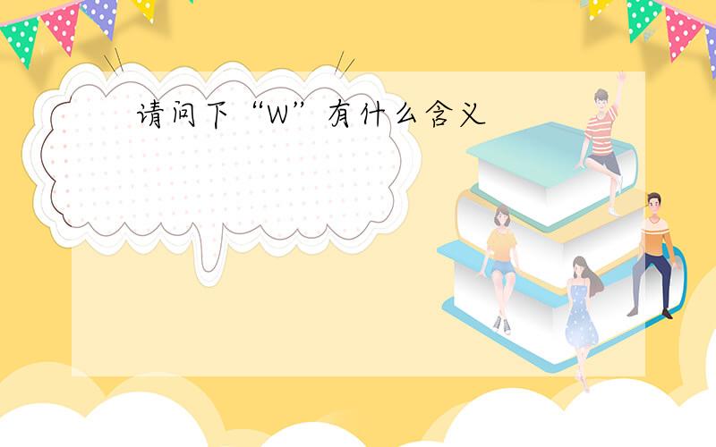 请问下“W”有什么含义