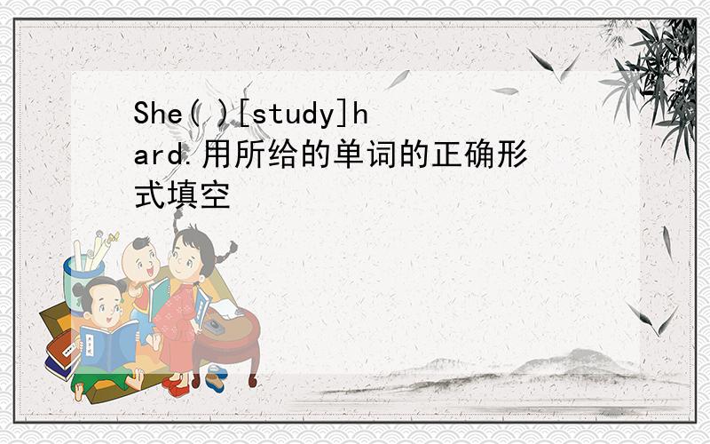 She( )[study]hard.用所给的单词的正确形式填空