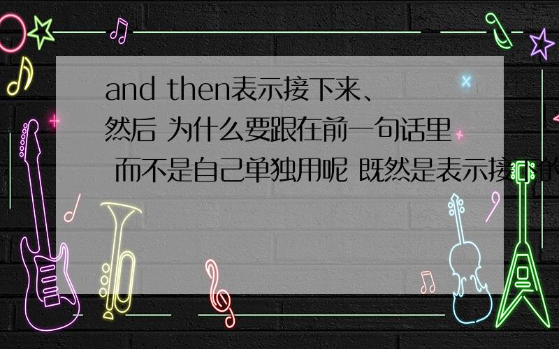 and then表示接下来、然后 为什么要跟在前一句话里 而不是自己单独用呢 既然是表示接下的意思 应该是单独用或者和下