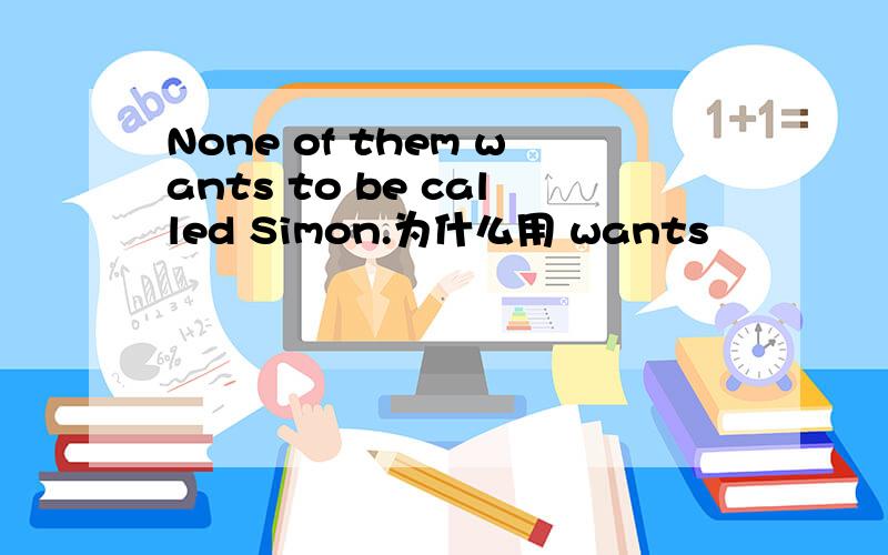 None of them wants to be called Simon.为什么用 wants