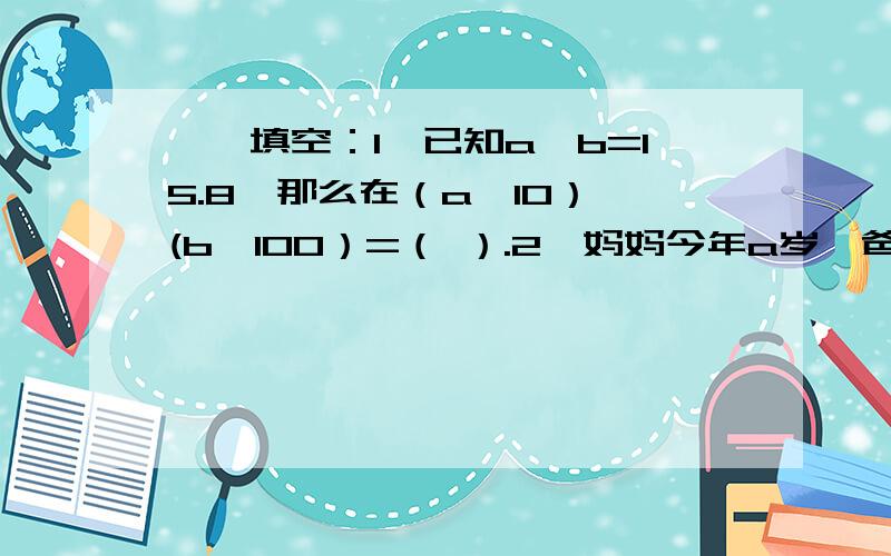 一、填空：1、已知a×b=15.8,那么在（a×10）×(b×100）=（ ）.2、妈妈今年a岁,爸爸今年(a+3)岁,