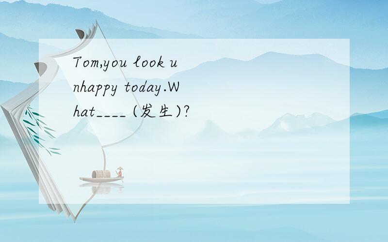 Tom,you look unhappy today.What____ (发生)?