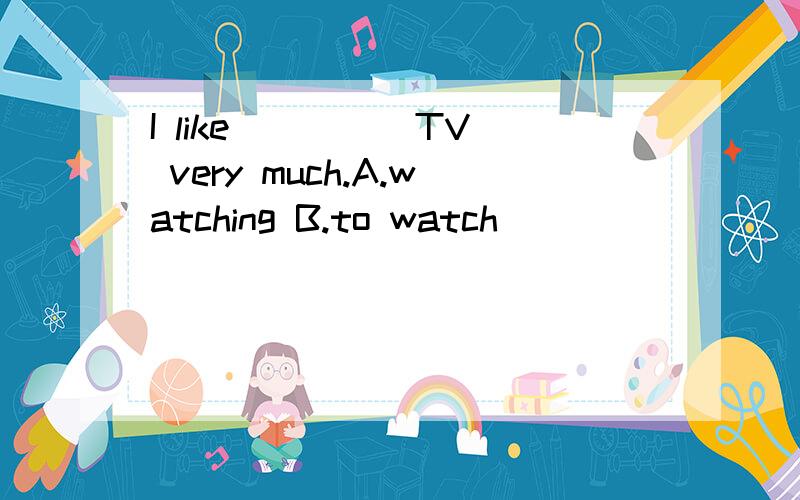 I like ____ TV very much.A.watching B.to watch