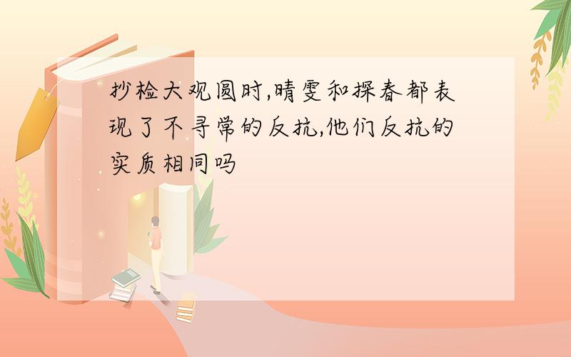 抄检大观圆时,晴雯和探春都表现了不寻常的反抗,他们反抗的实质相同吗