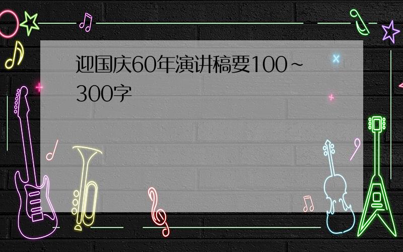 迎国庆60年演讲稿要100~300字