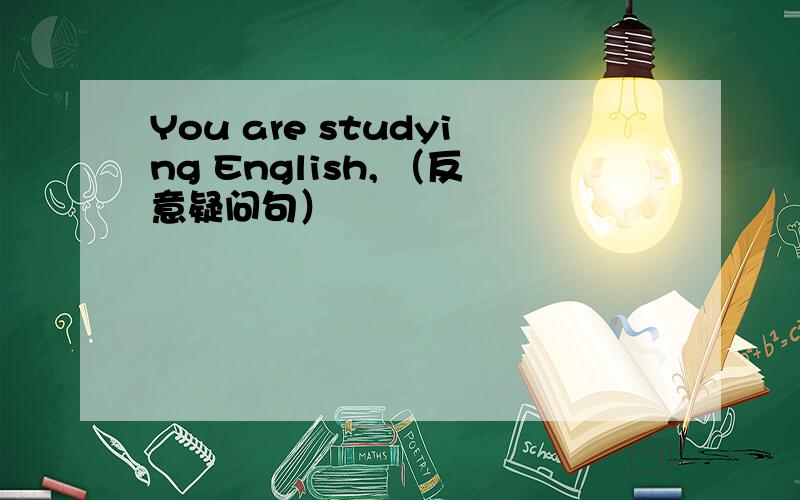 You are studying English, （反意疑问句）