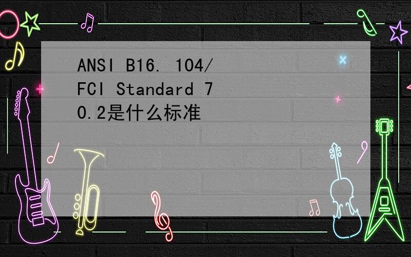 ANSI B16. 104/FCI Standard 70.2是什么标准