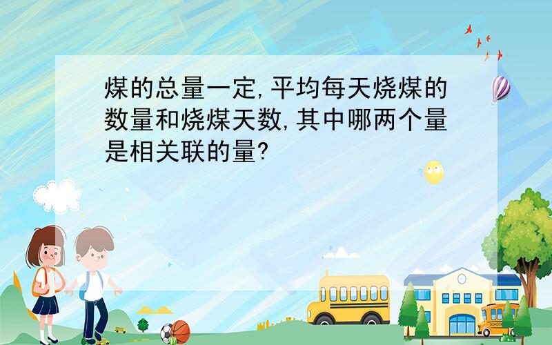 煤的总量一定,平均每天烧煤的数量和烧煤天数,其中哪两个量是相关联的量?