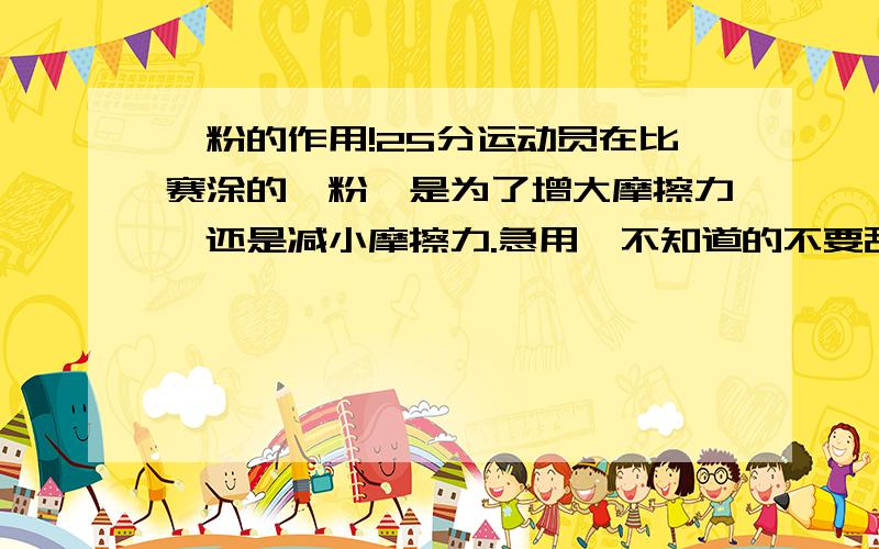 镁粉的作用!25分运动员在比赛涂的镁粉,是为了增大摩擦力,还是减小摩擦力.急用,不知道的不要乱说!
