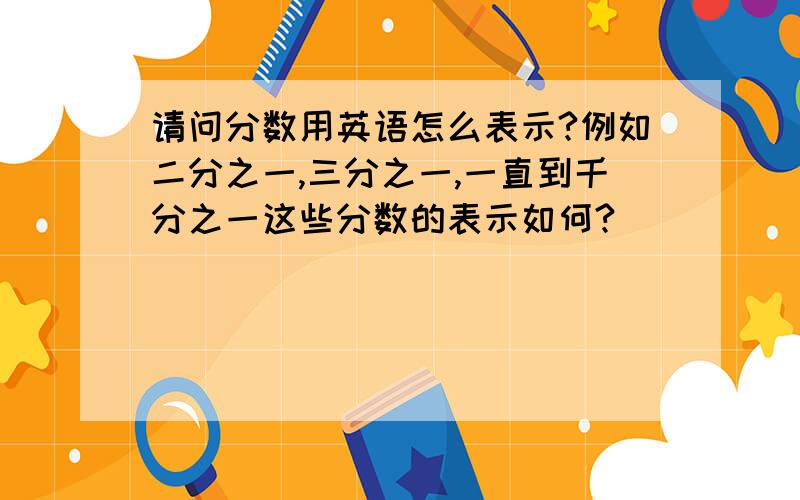 请问分数用英语怎么表示?例如二分之一,三分之一,一直到千分之一这些分数的表示如何?