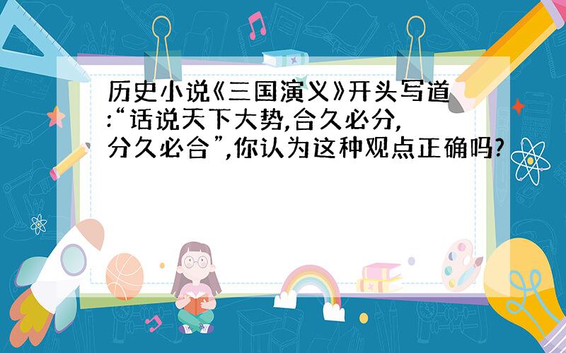 历史小说《三国演义》开头写道:“话说天下大势,合久必分,分久必合”,你认为这种观点正确吗?