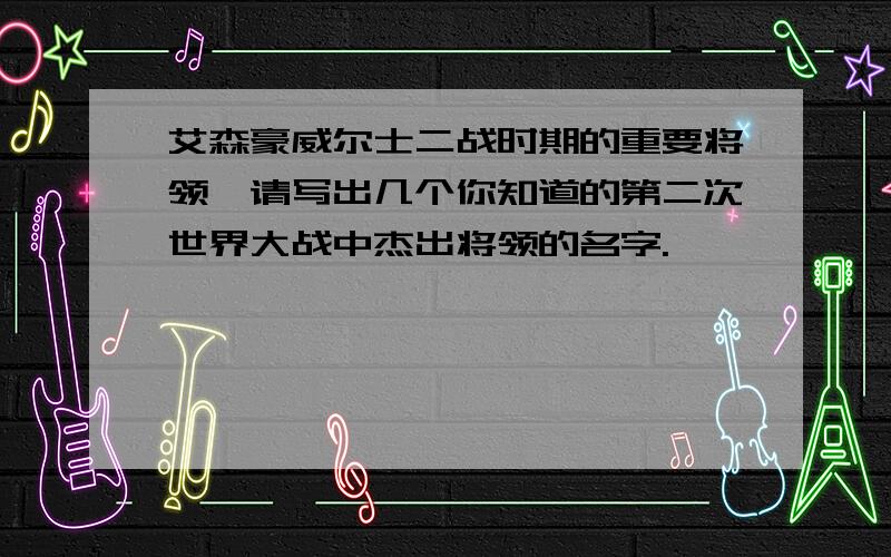 艾森豪威尔士二战时期的重要将领,请写出几个你知道的第二次世界大战中杰出将领的名字.