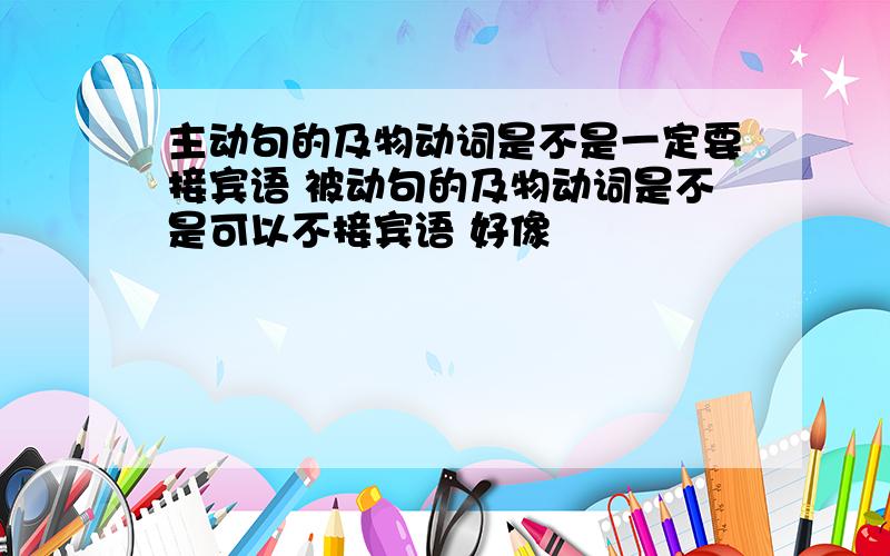 主动句的及物动词是不是一定要接宾语 被动句的及物动词是不是可以不接宾语 好像