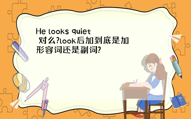 He looks quiet 对么?look后加到底是加形容词还是副词?