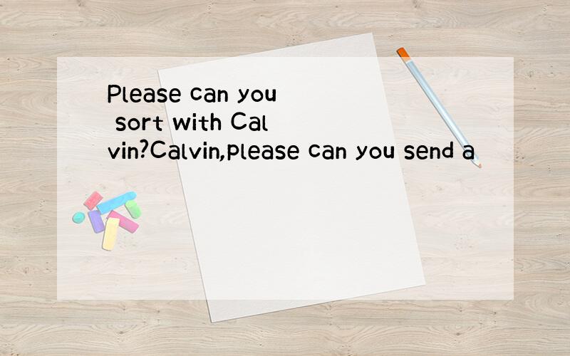 Please can you sort with Calvin?Calvin,please can you send a