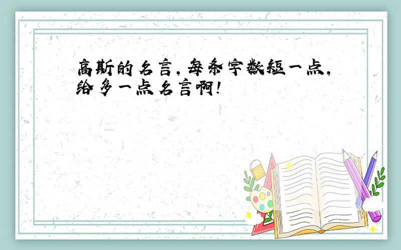 高斯的名言,每条字数短一点,给多一点名言啊!