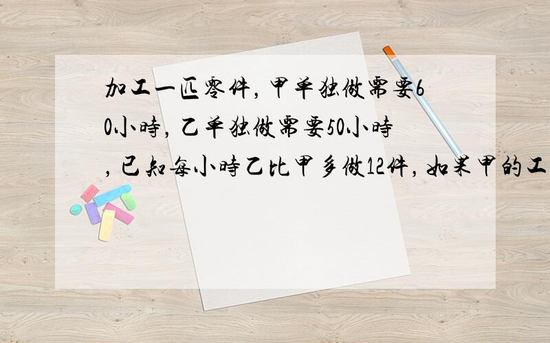 加工一匹零件，甲单独做需要60小时，乙单独做需要50小时，已知每小时乙比甲多做12件，如果甲的工作效率提高40%，而乙每