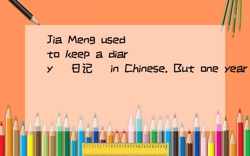 Jia Meng used to keep a diary (日记) in Chinese. But one year