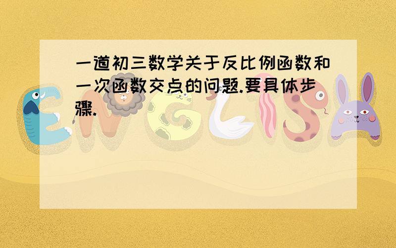 一道初三数学关于反比例函数和一次函数交点的问题.要具体步骤.