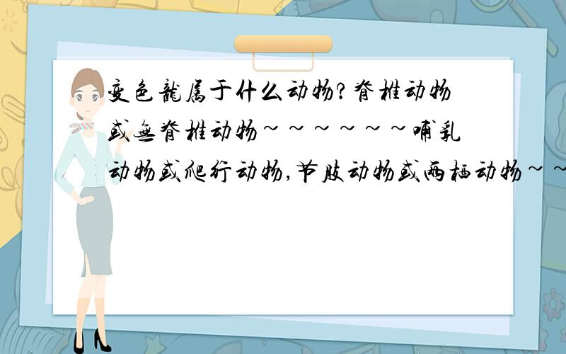 变色龙属于什么动物?脊椎动物或无脊椎动物~~~~~~哺乳动物或爬行动物,节肢动物或两栖动物~~~