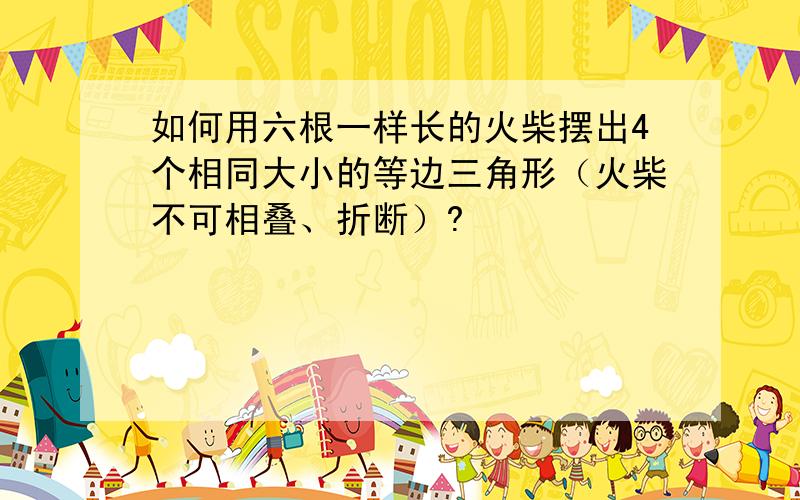 如何用六根一样长的火柴摆出4个相同大小的等边三角形（火柴不可相叠、折断）?