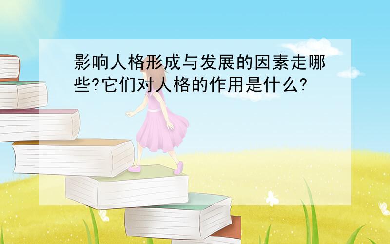 影响人格形成与发展的因素走哪些?它们对人格的作用是什么?