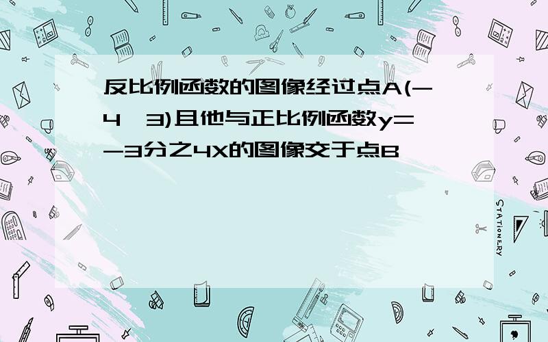 反比例函数的图像经过点A(-4,3)且他与正比例函数y=-3分之4X的图像交于点B